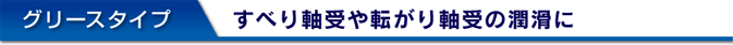 グリースタイプ すべり軸受や転がり軸受の潤滑に