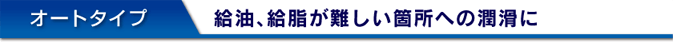 オートタイプ 給油、給脂が難しい箇所への潤滑に